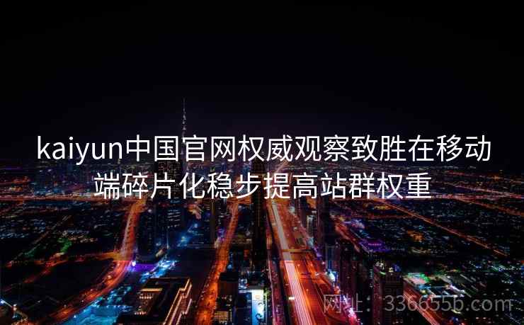 kaiyun中国官网权威观察致胜在移动端碎片化稳步提高站群权重