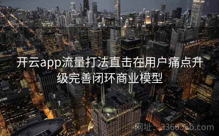 开云app流量打法直击在用户痛点升级完善闭环商业模型
