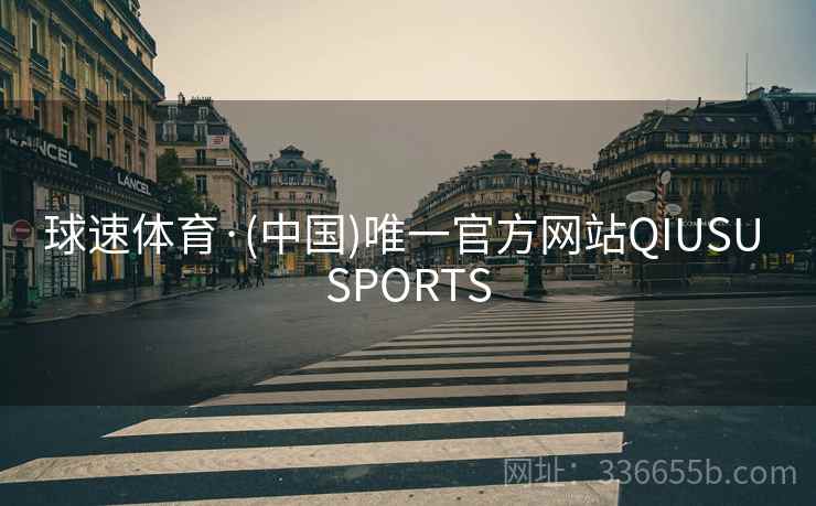 球速体育·(中国)唯一官方网站QIUSU SPORTS