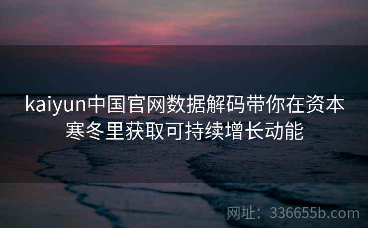 kaiyun中国官网数据解码带你在资本寒冬里获取可持续增长动能