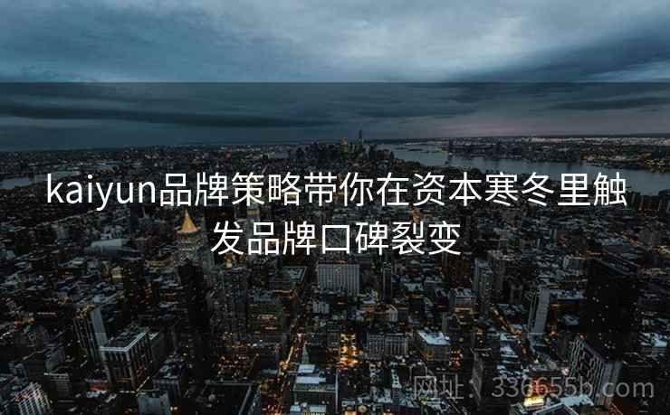kaiyun品牌策略带你在资本寒冬里触发品牌口碑裂变