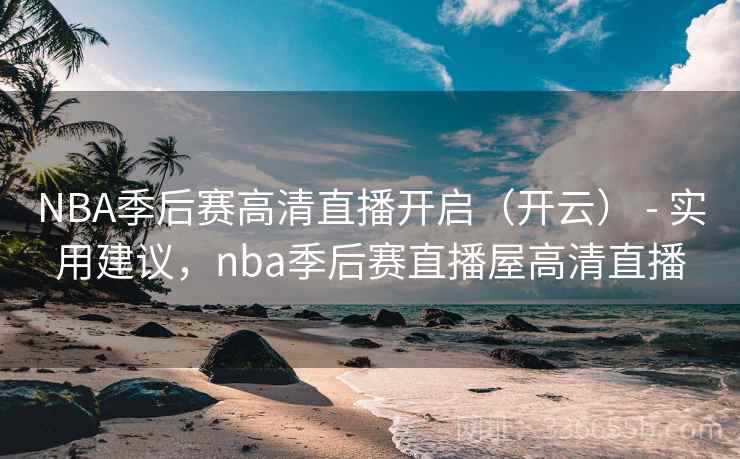 NBA季后赛高清直播开启(开云) - 实用建议,nba季后赛直播屋高清直播 NBA季后赛高清直播开启(开云) - 实用建议,nba季后赛直播屋高清直播