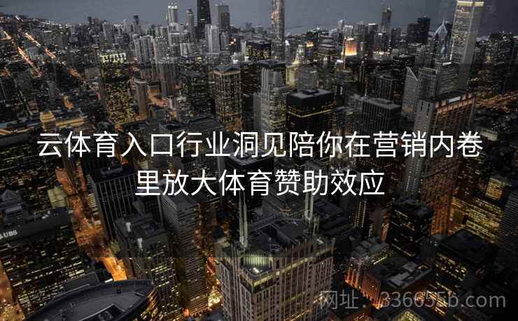 云体育入口行业洞见陪你在营销内卷里放大体育赞助效应