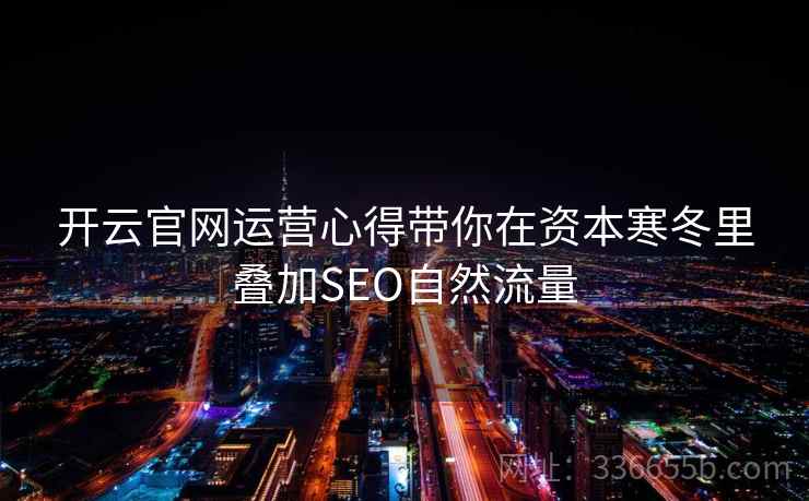 开云官网运营心得带你在资本寒冬里叠加SEO自然流量 开云官网运营心得带你在资本寒冬里叠加SEO自然流量