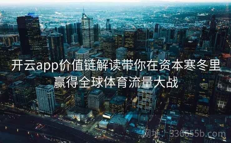 开云app价值链解读带你在资本寒冬里赢得全球体育流量大战