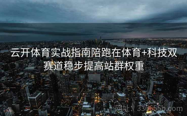 云开体育实战指南陪跑在体育+科技双赛道稳步提高站群权重 云开体育实战指南陪跑在体育+科技双赛道稳步提高站群权重