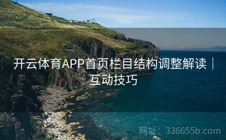 开云体育APP首页栏目结构调整解读|互动技巧 开云体育APP首页栏目结构调整解读|互动技巧