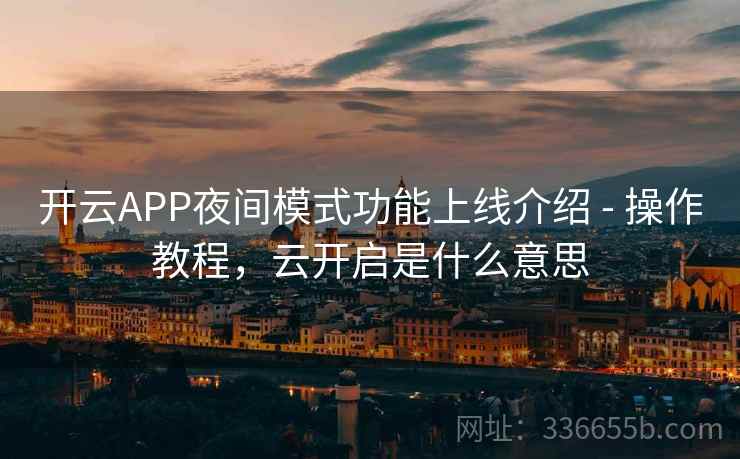 开云APP夜间模式功能上线介绍 - 操作教程，云开启是什么意思