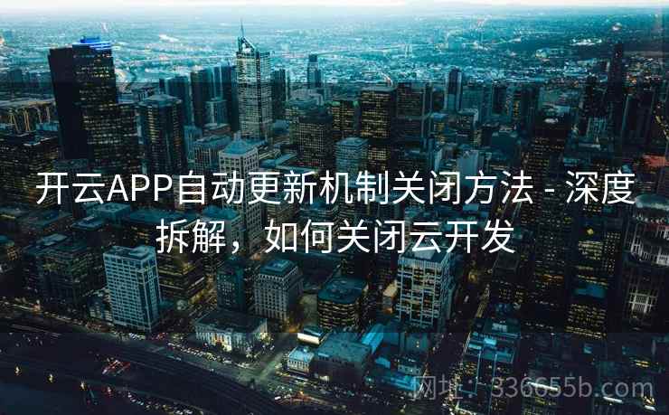 开云APP自动更新机制关闭方法 - 深度拆解，如何关闭云开发