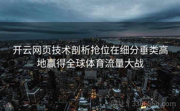 开云网页技术剖析抢位在细分垂类高地赢得全球体育流量大战