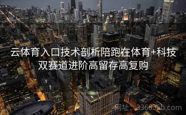 云体育入口技术剖析陪跑在体育+科技双赛道进阶高留存高复购 云体育入口技术剖析陪跑在体育+科技双赛道进阶高留存高复购