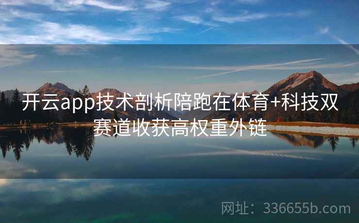 开云app技术剖析陪跑在体育+科技双赛道收获高权重外链 开云app技术剖析陪跑在体育+科技双赛道收获高权重外链