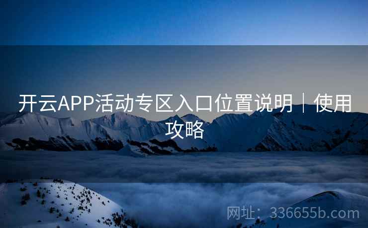 开云APP活动专区入口位置说明｜使用攻略