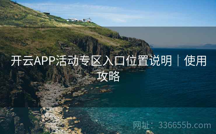 开云APP活动专区入口位置说明|使用攻略 开云APP活动专区入口位置说明|使用攻略
