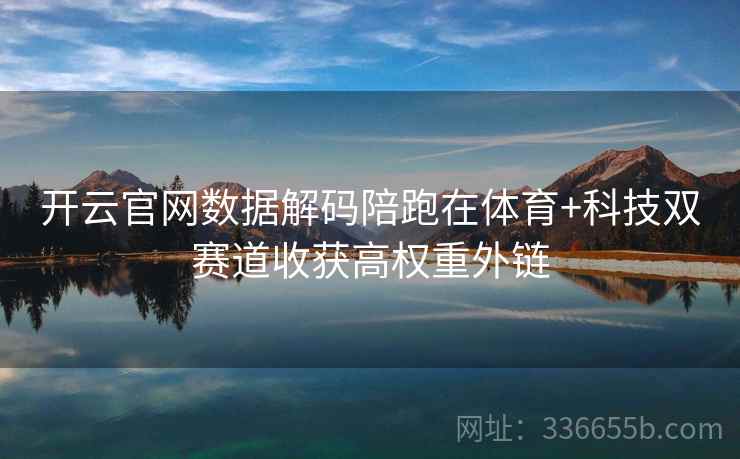 开云官网数据解码陪跑在体育+科技双赛道收获高权重外链 开云官网数据解码陪跑在体育+科技双赛道收获高权重外链