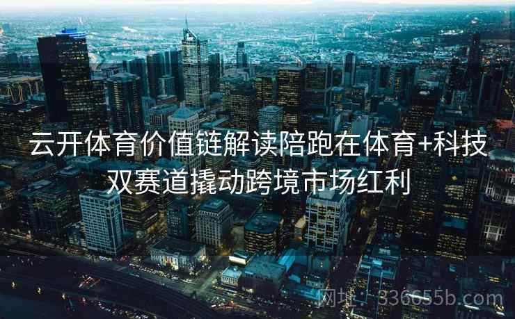 云开体育价值链解读陪跑在体育+科技双赛道撬动跨境市场红利