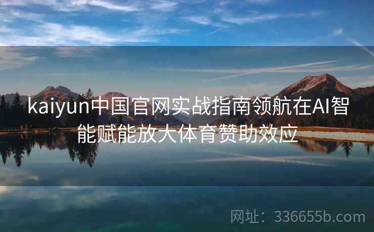 kaiyun中国官网实战指南领航在AI智能赋能放大体育赞助效应