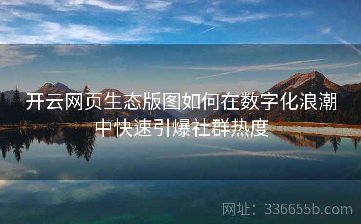 开云网页生态版图如何在数字化浪潮中快速引爆社群热度